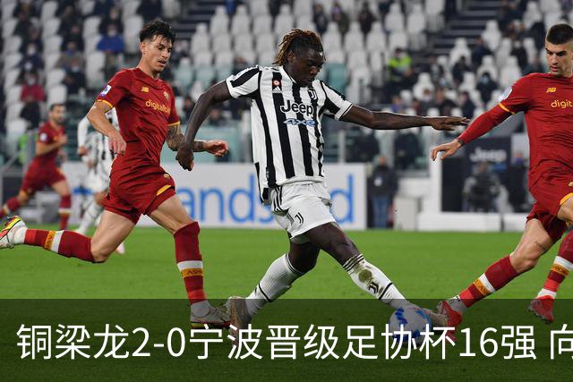 铜梁龙2-0宁波晋级足协杯16强 向余望梅开二度迪马塔助攻